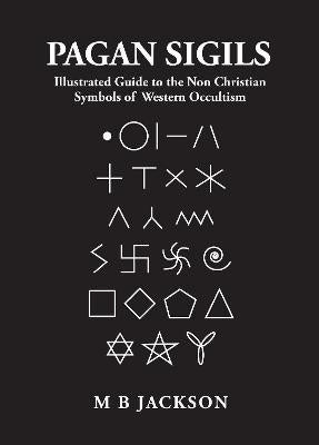 Pagan Sigils: Illustrated Guide to the Non Christian Symbols of Western Occultism - by M B Jackson